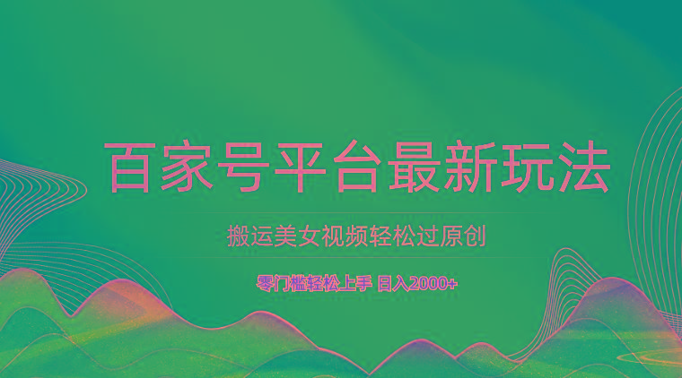 百家号平台搬运美女视频轻松过原创最新玩法，零门槛轻松上手，日入2000+ 可批量-点子口袋网