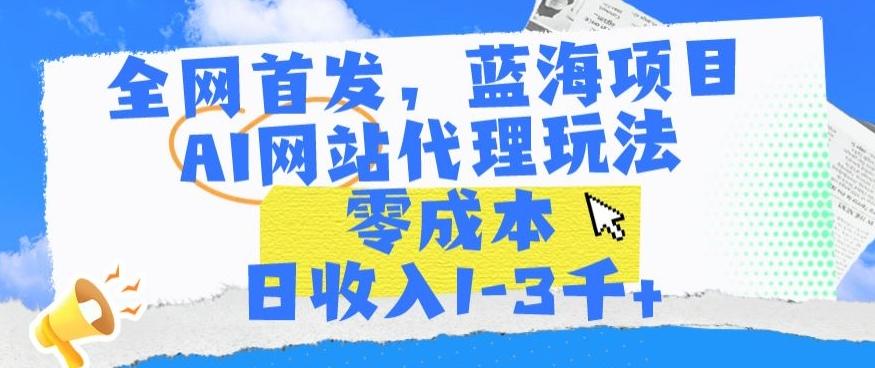 全网首发，蓝海项目，AI网站代理玩法，零成本日收入1-3千+【揭秘】-点子口袋网