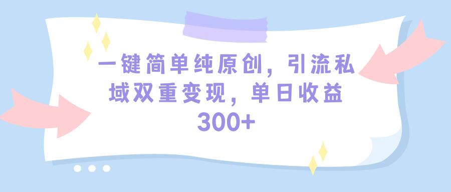 (9472期)一键简单纯原创，引流私域双重变现，单日收益300+(教程+素材)-点子口袋网