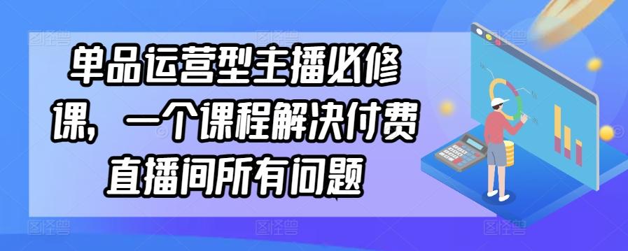 单品运营型主播必修课，一个课程解决付费直播间所有问题-点子口袋网