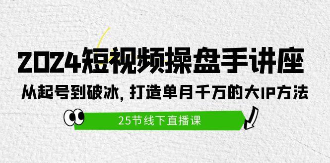(9970期)2024短视频操盘手讲座：从起号到破冰，打造单月千万的大IP方法(25节)-点子口袋网