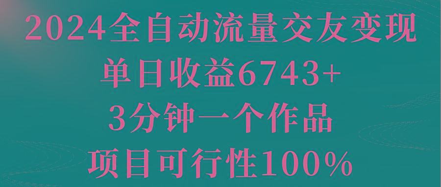 2024全自动流量交友变现，单日收益6743+，3分钟一个作品，项目可行性100%-点子口袋网