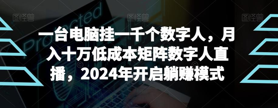 【超级蓝海项目】一台电脑挂一千个数字人，月入十万低成本矩阵数字人直播，2024年开启躺赚模式【揭秘】-云创网