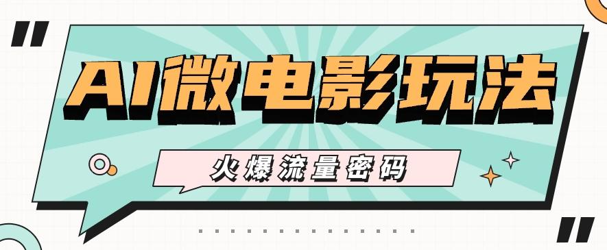 最近爆火的AI微电影玩法，零门槛新手也能制作原创作品，多种变现方式【视频+工具】-点子口袋网