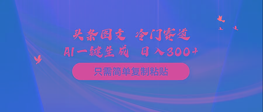 (10039期)头条图文 冷门赛道 只需简单复制粘贴 几分钟一条作品 日入300+-点子口袋网