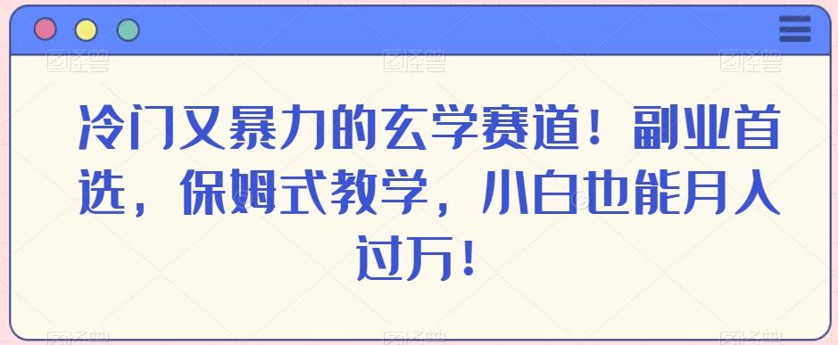 冷门又暴力的玄学赛道！副业首选，保姆式教学，小白也能月入过万！-点子口袋网