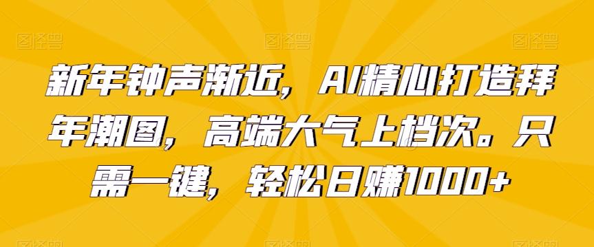 新年钟声渐近，AI精心打造拜年潮图，高端大气上档次。只需一键，轻松日赚1000+【揭秘】-点子口袋网