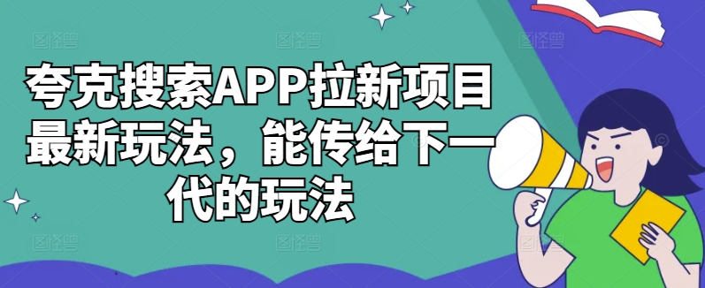 夸克搜索APP拉新项目最新玩法，能传给下一代的玩法-点子口袋网