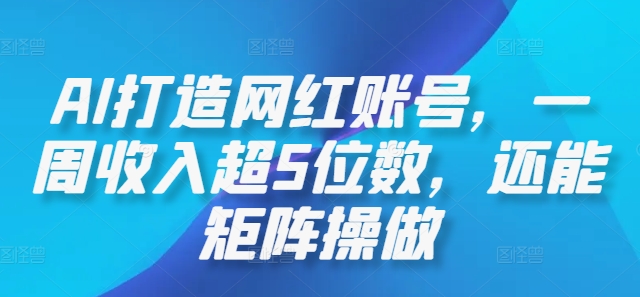 AI打造网红账号，一周收入超5位数，还能矩阵操做-云创网