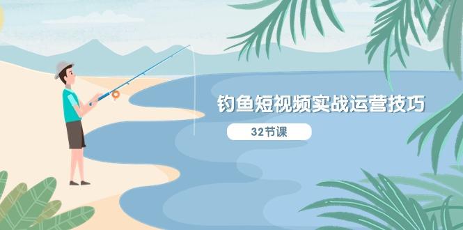 钓鱼短视频实战运营技巧，系统性讲解定位ip策划  能听懂，能落地，能实操-云创网