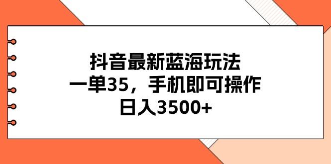 抖音最新蓝海玩法，一单35，手机即可操作，日入3500+，不了解一下真是...-点子口袋网