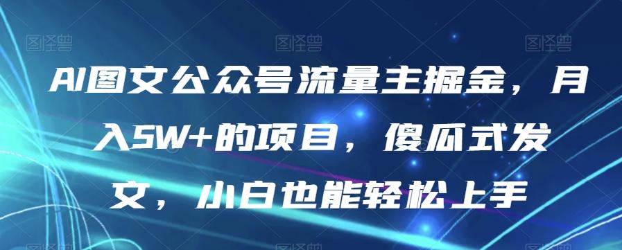 AI图文公众号流量主掘金，月入5W+的项目，傻瓜式发文，小白也能轻松上手【揭秘】-云创网