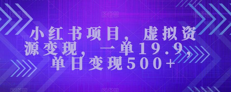 小红书项目，虚拟资源变现，一单19.9，单日变现500+-云创网