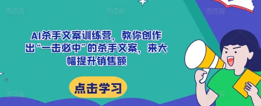 AI杀手文案训练营，教你创作出“一击必中”的杀手文案，来大幅提升销售额-点子口袋网