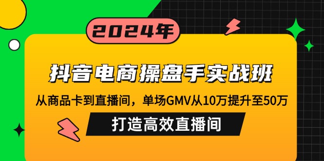 抖音电商操盘手实战班：从商品卡到直播间，单场GMV从10万提升至50万，...-点子口袋网