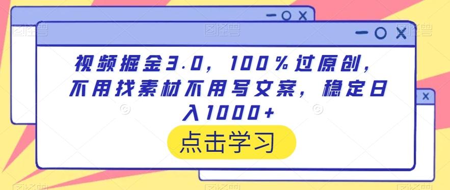 视频掘金3.0，100％过原创，不用找素材不用写文案，稳定日入1000+【揭秘】-点子口袋网