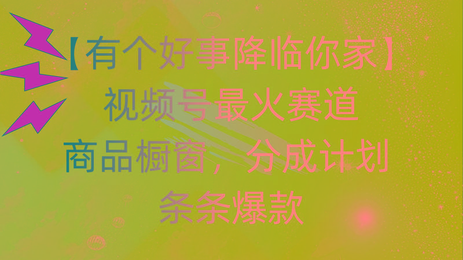 有个好事 降临你家：视频号最火赛道，商品橱窗，分成计划 条条爆款，每...-点子口袋网