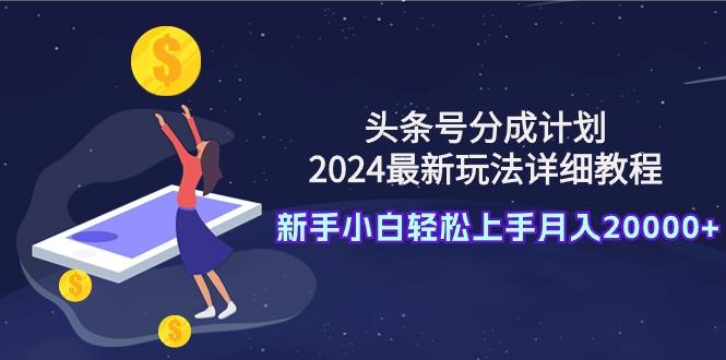 (9530期)头条号分成计划：2024最新玩法详细教程，新手小白轻松上手月入20000+-云创网