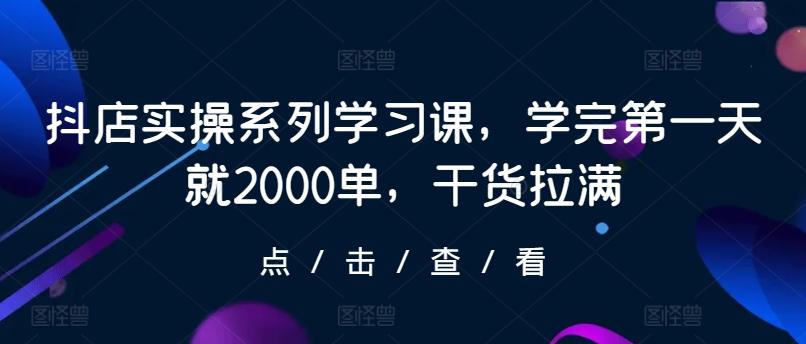抖店实操系列学习课，学完第一天就2000单，干货拉满-点子口袋网