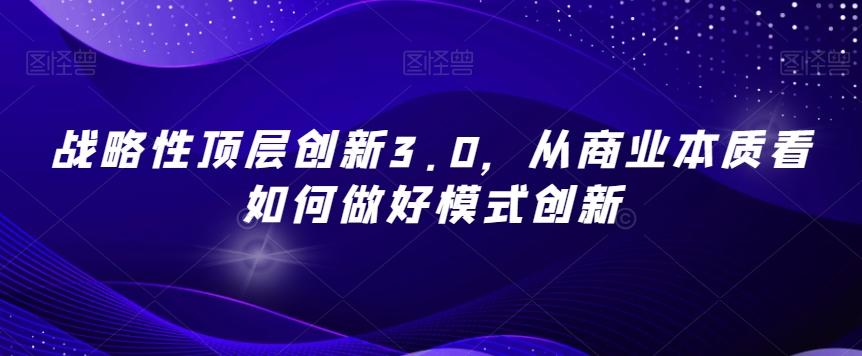 战略性顶层创新3.0，从商业本质看如何做好模式创新-点子口袋网