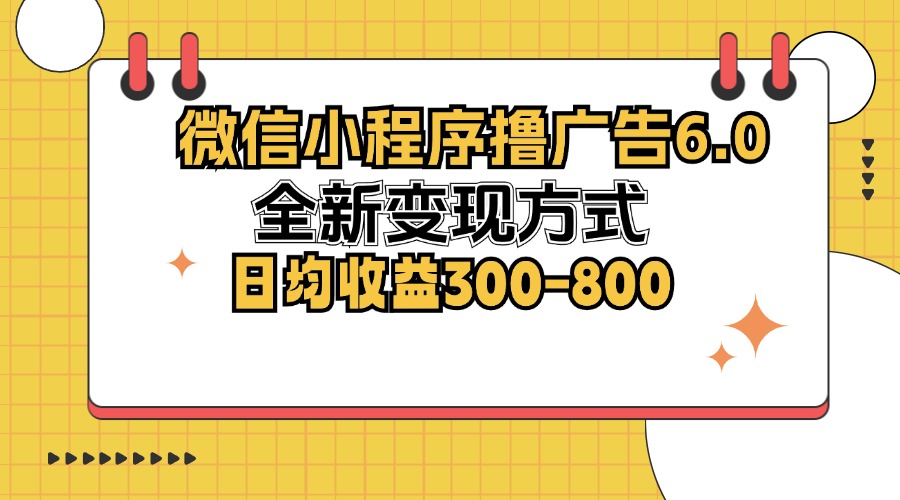 微信小程序撸广告6.0，全新变现方式，日均收益300-800-云创网