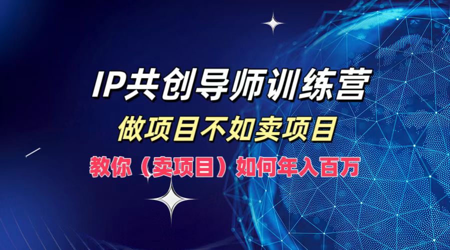IP共创导师训练营，做项目不如卖项目，教你(卖项目)如何实现年入百万-点子口袋网