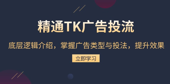 精通TK广告投流：底层逻辑介绍，掌握广告类型与投法，提升效果-点子口袋网