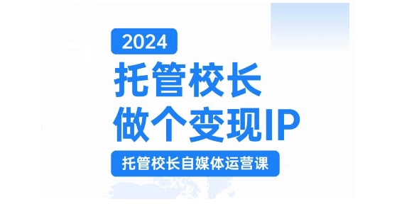 2024托管校长做个变现IP，托管校长自媒体运营课，利用短视频实现校区利润翻番-点子口袋网
