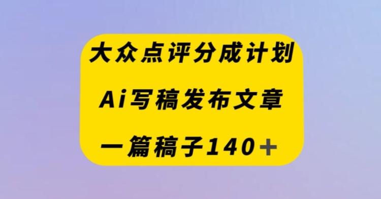 大众点评创作者分成计划，AI写稿发布文章，一篇文章收益140＋-云创网