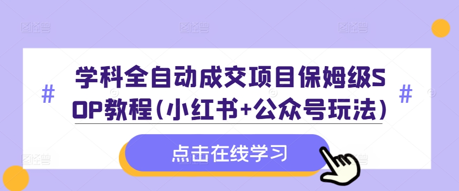 学科全自动成交项目保姆级SOP教程(小红书+公众号玩法)含资料-点子口袋网