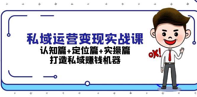 私域运营变现实战课：认知篇+定位篇+实操篇，打造私域赚钱机器-云创网