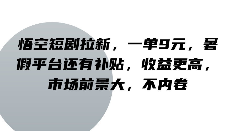 悟空短剧拉新，一单9元，暑假平台还有补贴，收益更高，市场前景大，不内卷-点子口袋网