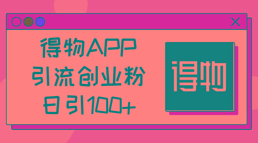 得物APP引流创业粉，日引100+-点子口袋网