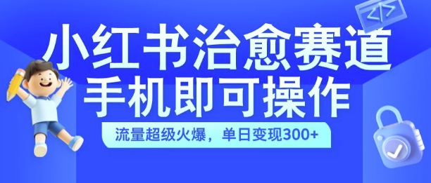 小红书治愈视频赛道，手机即可操作，流量超级火爆，单日变现300+【揭秘】-点子口袋网