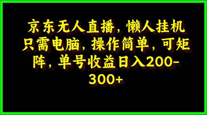 (9973期)京东无人直播，电脑挂机，操作简单，懒人专属，可矩阵操作 单号日入200-300-点子口袋网