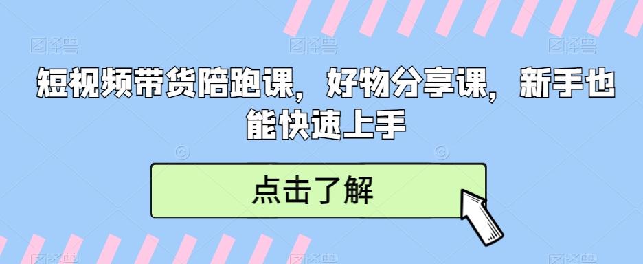 短视频带货陪跑课，好物分享课，新手也能快速上手-云创网