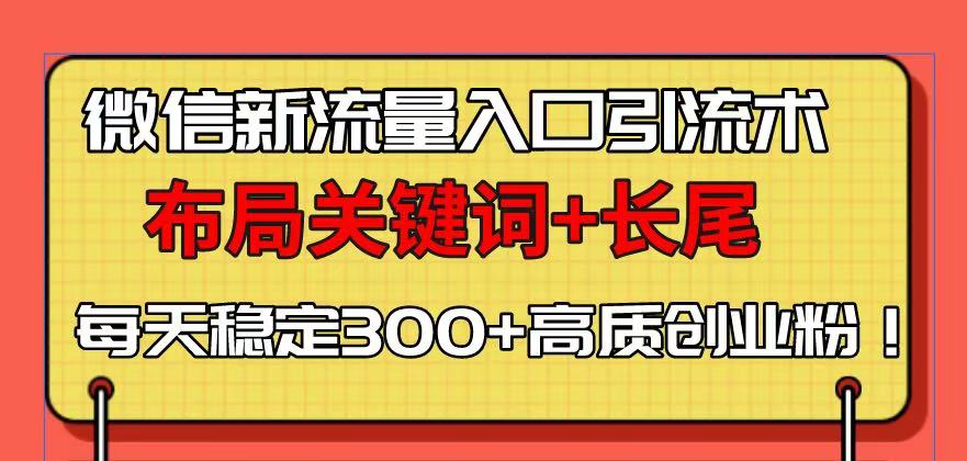微信新流量入口引流术，布局关键词+长尾，每天稳定300+高质创业粉！-点子口袋网