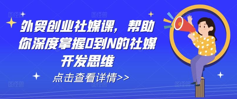 外贸创业社媒课，帮助你深度掌握0到N的社媒开发思维-点子口袋网