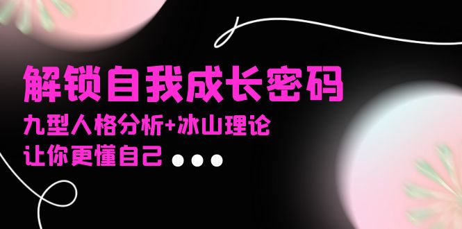 某社群课程，解锁自我成长密码，九型人格分析+冰山理论，让你更懂自己-云创网