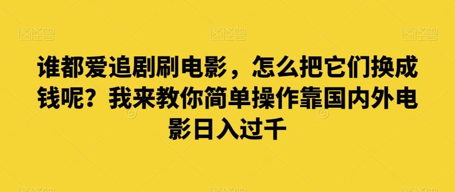谁都爱追剧刷电影，怎么把它们换成钱呢？我来教你简单操作靠国内外电影日入过千【揭秘】-点子口袋网