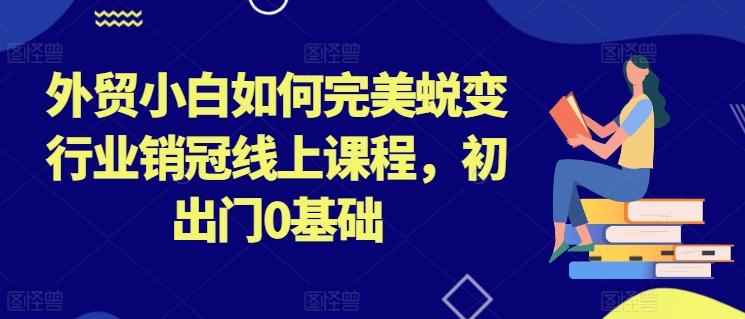 外贸小白如何完美蜕变行业销冠线上课程，初出门0基础-点子口袋网