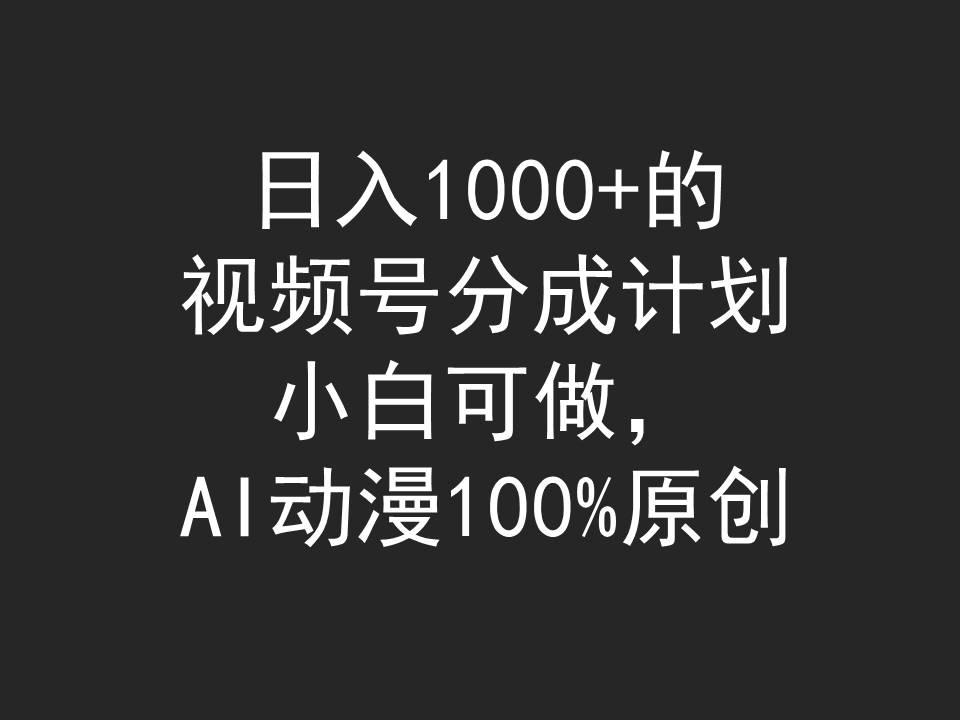 (9653期)日入1000+的视频号分成计划，小白可做，AI动漫100%原创-点子口袋网