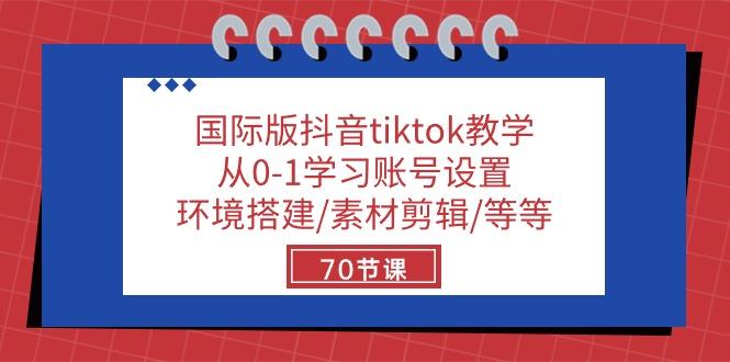 国际版抖音tiktok教学：从0-1学习账号设置/环境搭建/素材剪辑/等等/70节-云创网