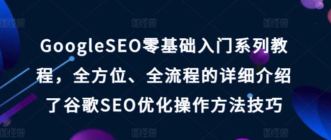 GoogleSEO零基础入门系列教程，全方位、全流程的详细介绍了谷歌SEO优化操作方法技巧-点子口袋网