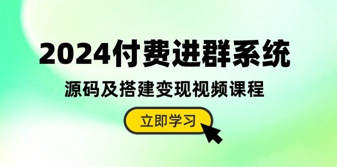 2024付费进群系统，源码及搭建变现视频课程(教程+源码-点子口袋网