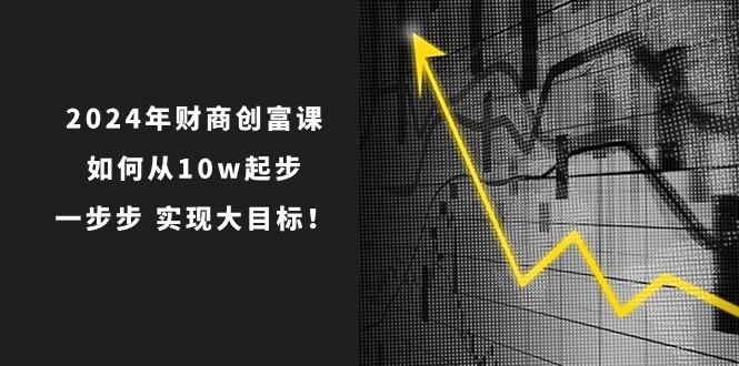 2024年 财商-创富课：如何从10w起步，一步步 实现大目标！-点子口袋网