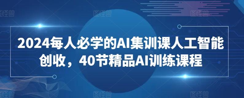 2024每人必学的AI集训课人工智能创收，40节精品AI训练课程-点子口袋网