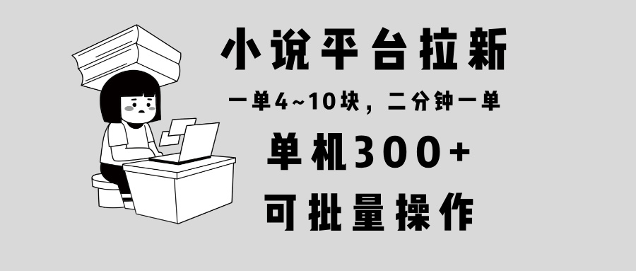 小说平台拉新，单机300+，两分钟一单4~10块，操作简单可批量。-点子口袋网