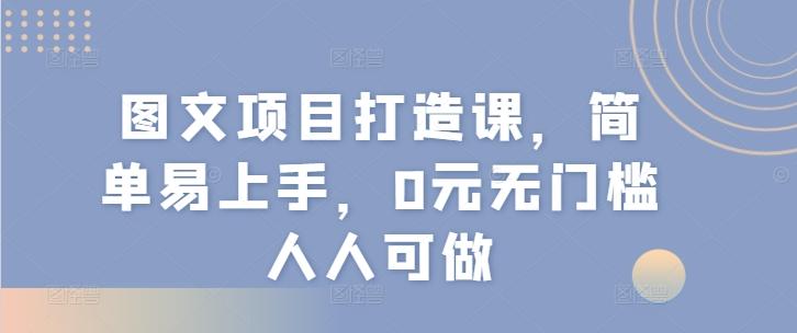 图文项目打造课，简单易上手，0元无门槛人人可做-点子口袋网
