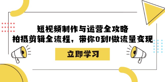 短视频制作与运营全攻略：拍摄剪辑全流程，带你0到1做流量变现-点子口袋网